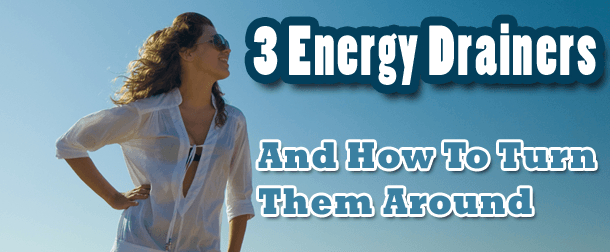 3 Daily Energy Drainers And How To Turn Them Around