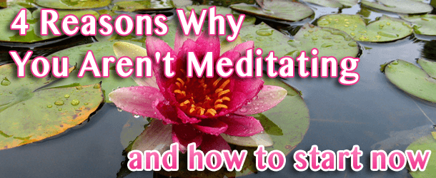 4 Reasons Why You Aren't Meditating and How To Start Now