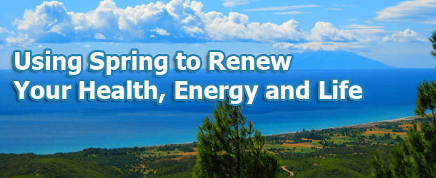Using Spring to Renew Your Health, Energy and Life