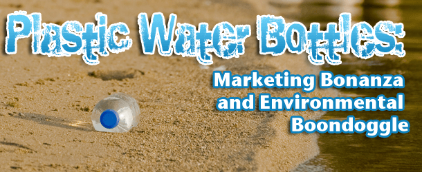 Plastic Water Bottles: Marketing Bonanza And Environmental Boondoggle