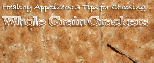 Healthy Appetizers: 3 Tips for Choosing Whole Grain Crackers