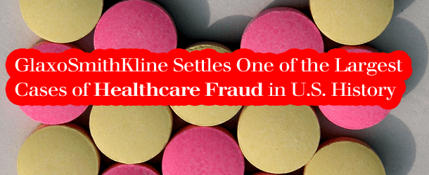 GlaxoSmithKline Settles One of the Largest Cases of Healthcare Fraud in U.S. History