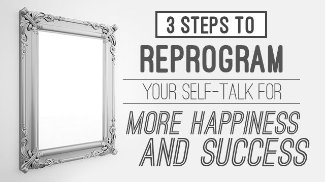 3StepsReprogramYourSelfTalkMoreHappinessSuccess_640x359