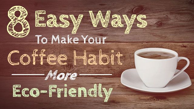 8EasyWaysToMakeYourCoffeeHabitMoreEcoFriendly_640x359