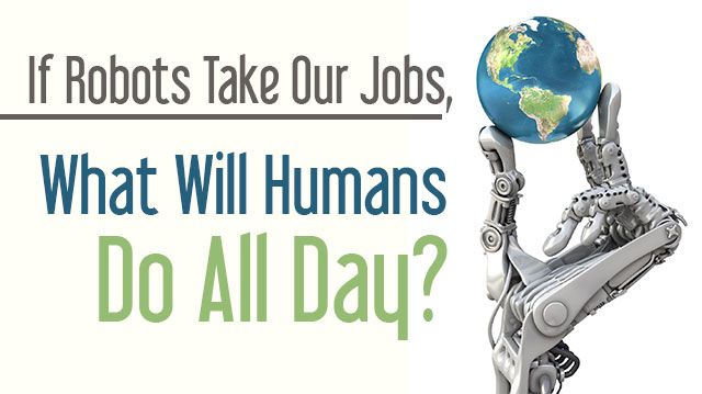 IfRobotsTakeOurJobsWhatWillHumansDoAllDay_640x359